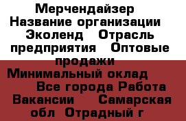 Мерчендайзер › Название организации ­ Эколенд › Отрасль предприятия ­ Оптовые продажи › Минимальный оклад ­ 18 000 - Все города Работа » Вакансии   . Самарская обл.,Отрадный г.